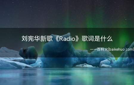 刘宪华新歌《Radio》歌词是什么(刘宪华新歌《Radio》完整版歌词在线听歌)