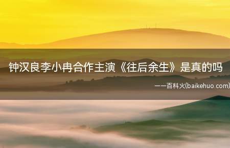 钟汉良李小冉合作主演《往后余生》是真的吗