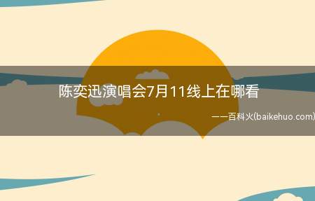 陈奕迅演唱会7月11线上在哪看(陈奕迅演唱会7月11线上在哪看下午几点开始)