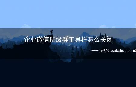 企业微信班级群工具栏怎么关闭