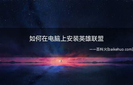 如何在电脑上安装英雄联盟(lol英雄联盟怎么安装)