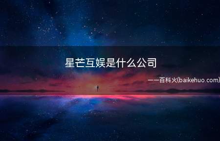 星芒互娱是什么公司(北京星芒互娱文化传媒有限公司)