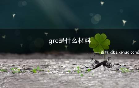 grc是什么材料(grc材料组成有哪些)