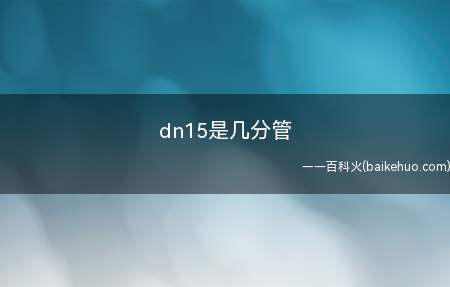 dn15是几分管(dn15到底有几分管)