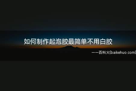 如何制作起泡胶最简单不用白胶(自制起泡胶不用胶水妙招好生活)