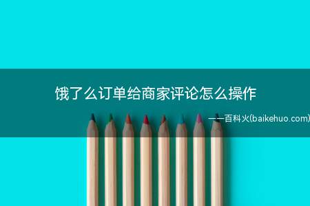 饿了么订单给商家评论怎么操作（饿了么订单给商家评论的操作方法）