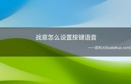 战意怎么设置按键语音（战意怎么设置按键语音即时类游戏信息）