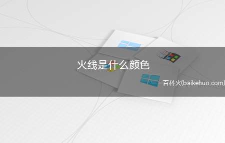 火线是什么颜色(火线是什么颜色让我们一起来了解下)