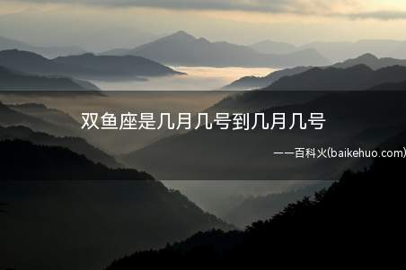 双鱼座是几月几号到几月几号(双鱼座的出生日期,黄道星座之第十二宫)