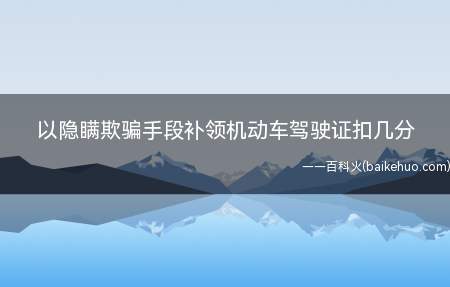 以隐瞒欺骗手段补领机动车驾驶证扣几分