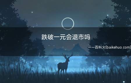 跌破一元会退市吗(跌破一元不一定会退市)