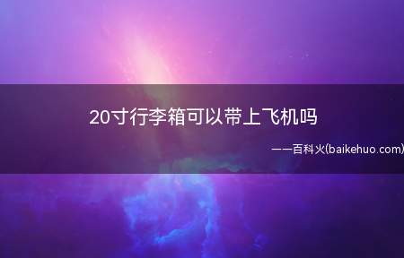 20寸行李箱可以带上飞机吗