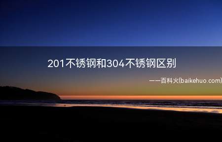 201不锈钢和304不锈钢区别(201不锈钢和304的区别)