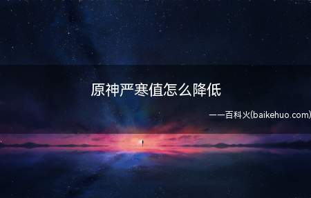 原神严寒值怎么降低雪山有很多暖源机关,靠近篝火、温暖仙灵等