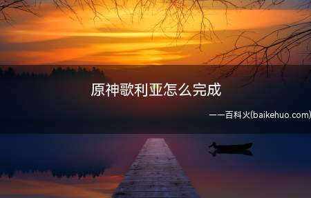 原神歌利亚怎么完成(原神歌利亚怎么完成 部分玩家可能不太了解)