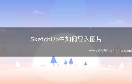 SketchUp中如何导入图片(SketchUp导入图片)