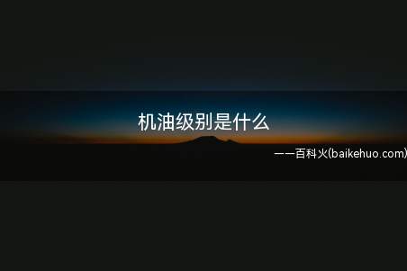 机油级别是什么(机油级别是什么让我们一起来了解下)