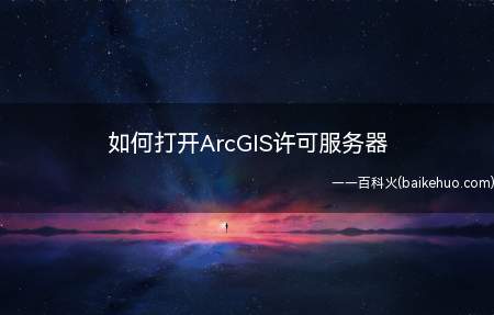 如何打开ArcGIS许可服务器（arcgis软件如何打开许可服务）