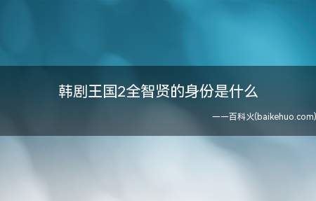 韩剧王国2全智贤的身份是什么(韩剧王国2全智贤的身份是什么 会蛊术的是女真人吗)