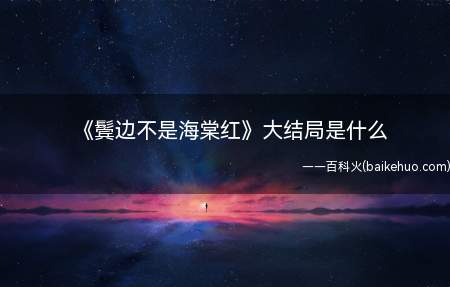 《鬓边不是海棠红》大结局是什么(鬓边不是海棠红大结局是什么)