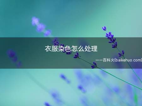 衣服染色怎么处理（肥皂碱水混合液清洗方法）