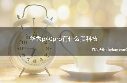 华为p40pro有什么黑科技(华为P40Pro黑科技)