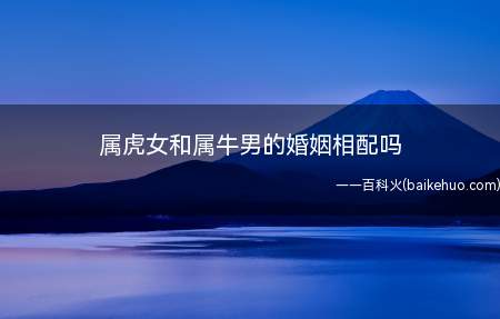 属虎女和属牛男的婚姻相配吗