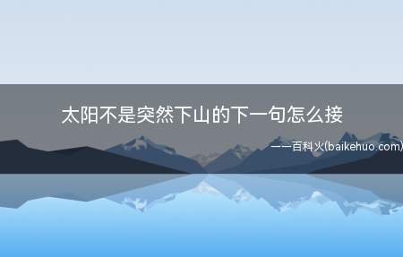 太阳不是突然下山的下一句怎么接(太阳不是突然下山的下一句是树叶不是一天枯萎的)