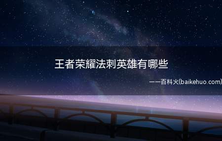 王者荣耀法刺英雄有哪些(王者荣耀法刺客型法师介绍)