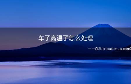 汽车出现高温,说明汽车系统出现问题,应该立即把车停下来
