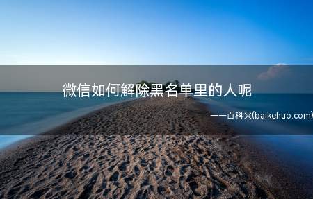 微信如何解除黑名单里的人呢(如何修改微信的黑名单)