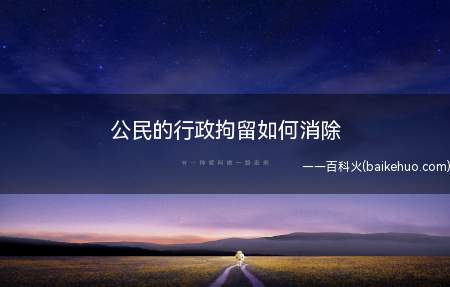 公民的行政拘留如何消除(公民的行政拘留不能消除)