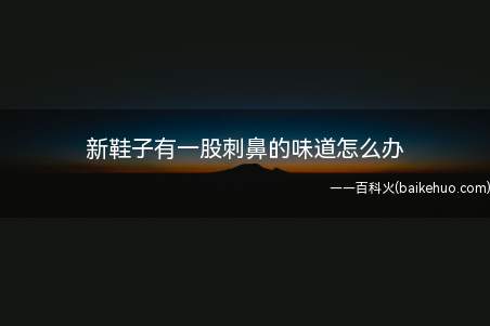 新鞋子有一股刺鼻的味道怎么办(50度白酒的使用注意事项)