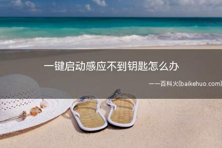 一键启动感应不到钥匙怎么办(汽车一键启动是不是在你身边)