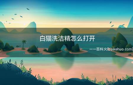 白猫洗洁精怎么打开(白猫洗洁精正确打开方式)