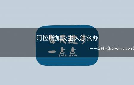 阿拉斯加咬主人怎么办(阿拉斯加咬主人可能是以下原因)