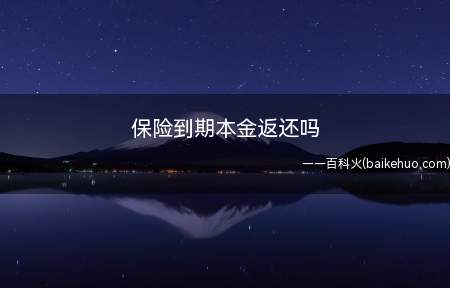 保险到期本金返还吗(保险到期是否返本要看是什么)
