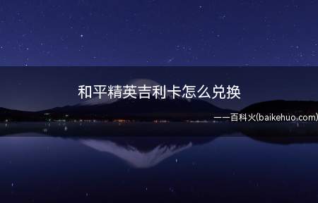 和平精英吉利卡怎么兑换(和平精英手游想要兑换吉利卡,具体怎么操作)