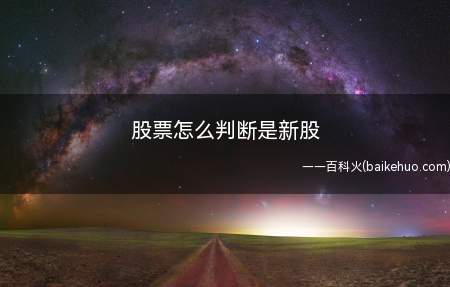 股票怎么判断是新股(怎么区分个股是新股还是老股)