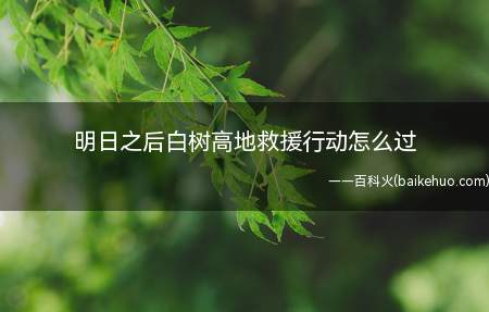 明日之后白树高地救援行动怎么过