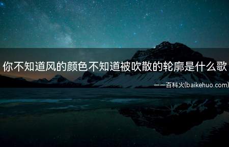 你不知道风的颜色不知道被吹散的轮廓是什么歌