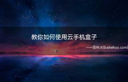 教你如何使用云手机盒子（如何下载并使用云手机盒子）