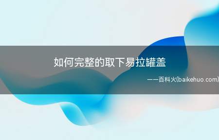 如何完整的取下易拉罐盖