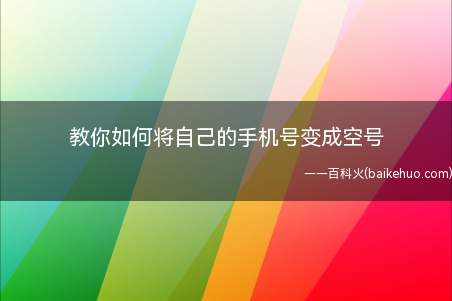 教你如何将自己的手机号变成空号(怎样将自己手机号变成空号,设置简单易学)