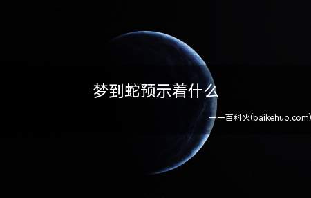 梦到蛇预示着什么(拓展:什么是梦梦是一种生理现象,做梦的原因)
