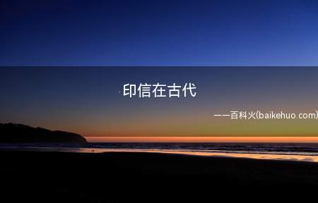 印信在古代(印信在古代是公私印章的总称)