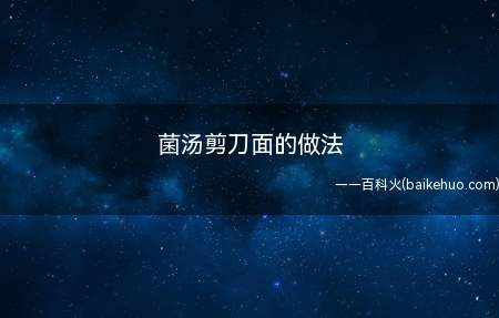 菌汤剪刀面的做法(菌菇剪刀面,一起get起来吧)