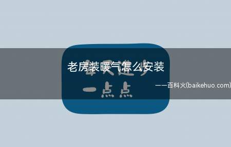 老房装暖气怎么安装(暖气怎么安装、老房子明装暖气片注意事项)