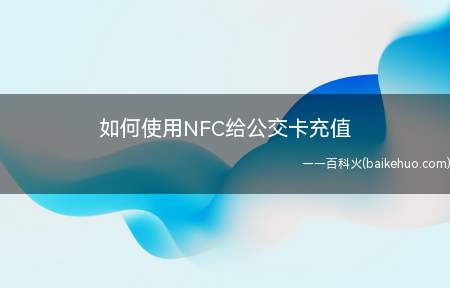 如何使用NFC给公交卡充值（手机NFC充值公交卡充值教程）