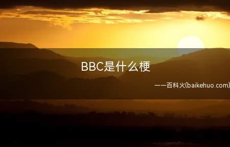 BBC是什么梗(The BritishBroadcasting Corpor)